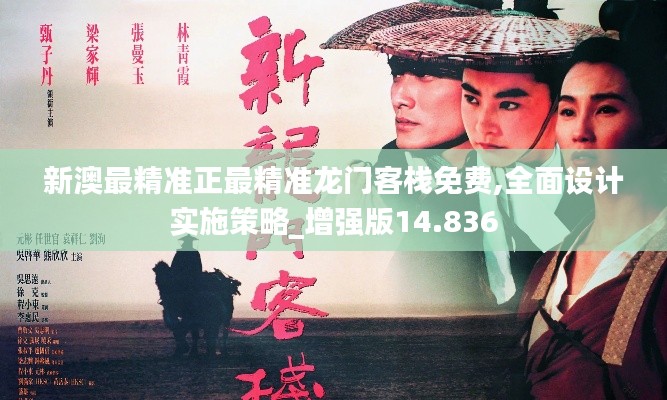 新澳最精准正最精准龙门客栈免费,全面设计实施策略_增强版14.836