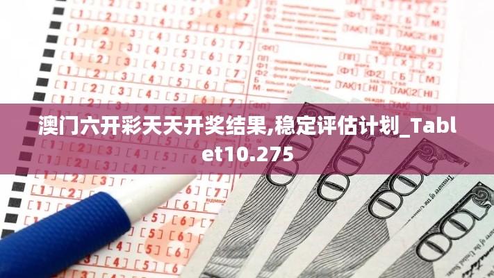 澳门六开彩天天开奖结果,稳定评估计划_Tablet10.275