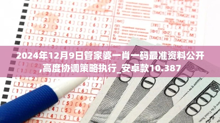 2024年12月9日管家婆一肖一码最准资料公开,高度协调策略执行_安卓款10.387