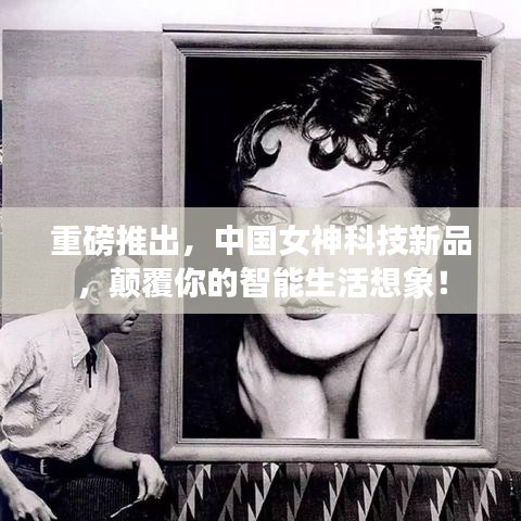 中国女神科技新品重磅发布，颠覆智能生活想象！