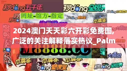 2024澳门天天彩六开彩免费图,广泛的关注解释落实热议_PalmOS19.592