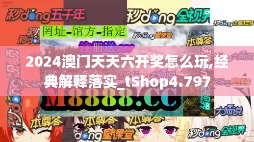 2024澳门天天六开奖怎么玩,经典解释落实_tShop4.797