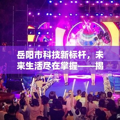 岳阳市科技新标杆，未来生活尽在掌握——XXXX年高科技新品盛宴揭秘