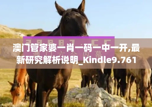 澳门管家婆一肖一码一中一开,最新研究解析说明_Kindle9.761