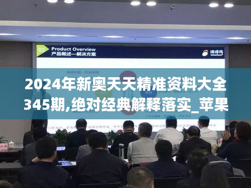 2024年新奥天天精准资料大全345期,绝对经典解释落实_苹果款13.343