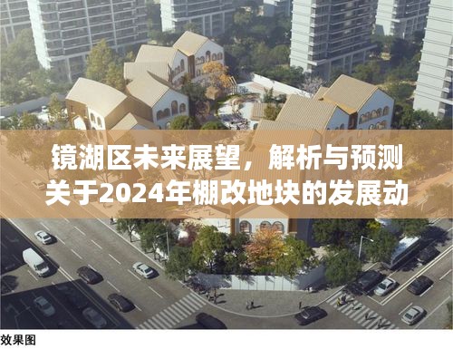 镜湖区未来展望，解析与预测关于2024年棚改地块发展动向展望