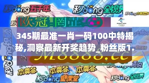 345期最准一肖一码100中特揭秘,洞察最新开奖趋势_粉丝版1.422
