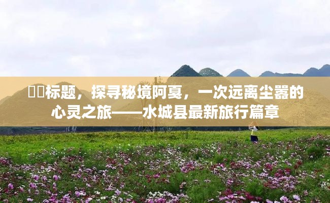 探寻秘境阿戛，水城县的心灵之旅新篇章