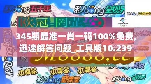 345期最准一肖一码100%免费,迅速解答问题_工具版10.239