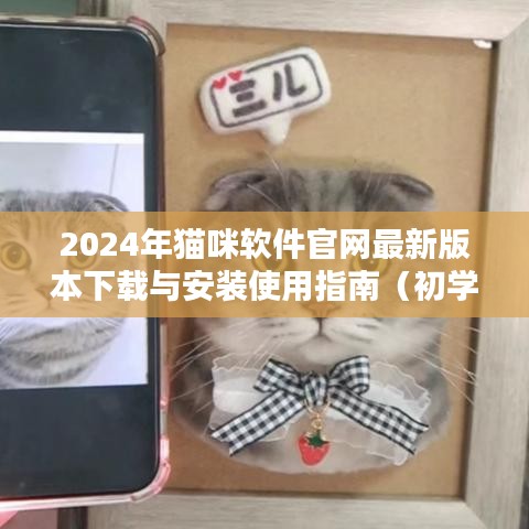 2024年猫咪软件官网最新版下载、安装与使用指南（适合初学者与进阶用户）