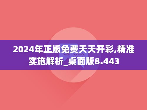 2024年正版免费天天开彩,精准实施解析_桌面版8.443