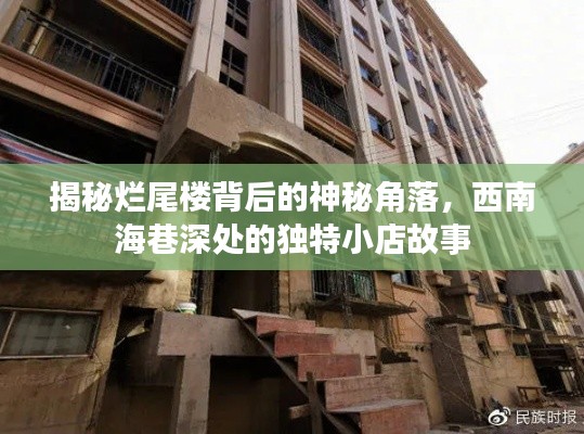 揭秘烂尾楼背后的秘密角落与西南海巷深处的小店传奇