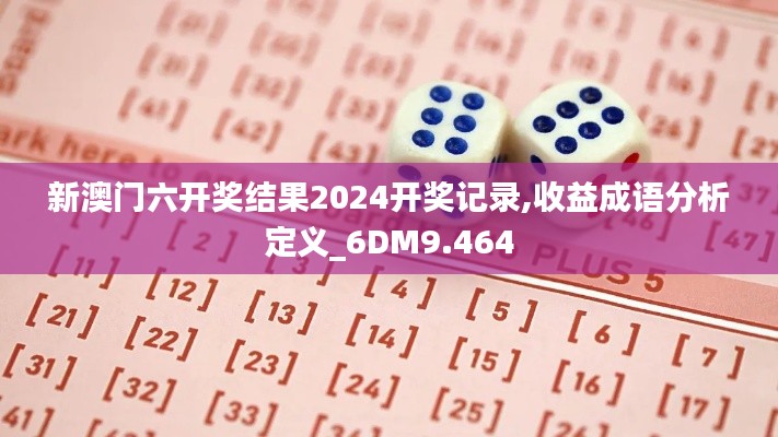 新澳门六开奖结果2024开奖记录,收益成语分析定义_6DM9.464