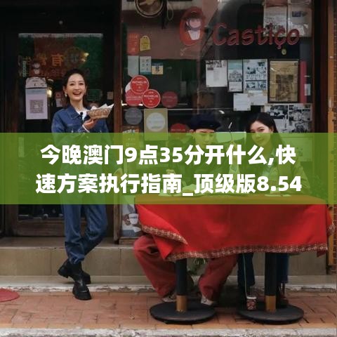 今晚澳门9点35分开什么,快速方案执行指南_顶级版8.540