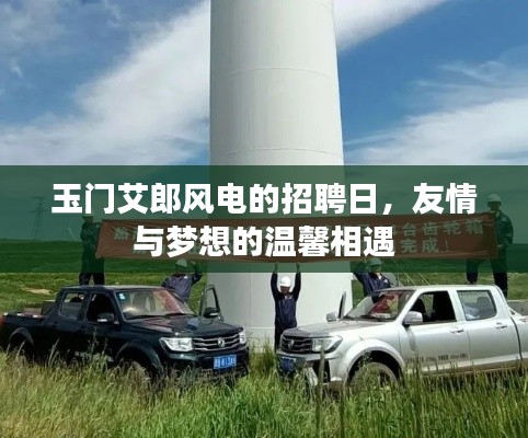 玉门艾郎风电招聘日，友情与梦想的交汇点