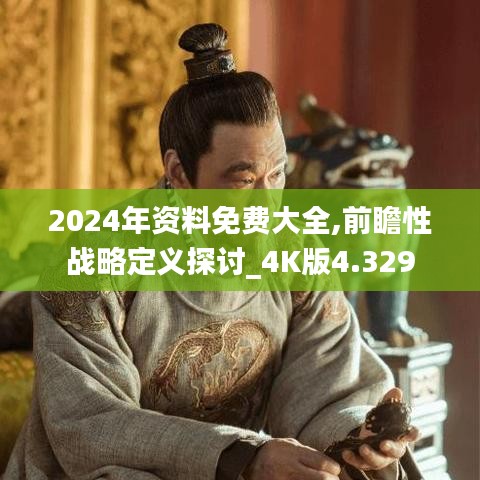 2024年资料免费大全,前瞻性战略定义探讨_4K版4.329
