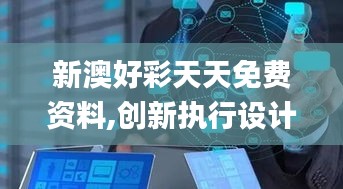 新澳好彩天天免费资料,创新执行设计解析_Phablet4.633
