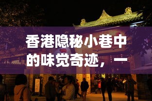 香港隐秘小巷的美食奇迹，一家特色小店的独特之旅
