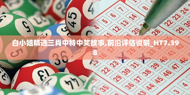 白小姐精选三肖中特中奖故事,前沿评估说明_HT7.398