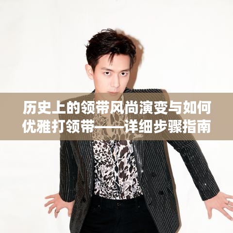 领带风尚的历史演变与优雅打领带技巧，详细步骤指南