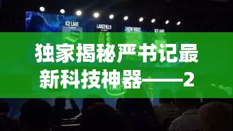 独家揭秘严书记的科技新星，揭秘未来新星之王在2024年高科技产品盛宴中的闪耀时刻