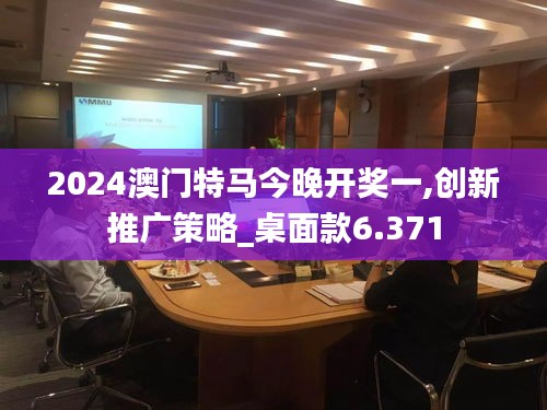 2024澳门特马今晚开奖一,创新推广策略_桌面款6.371