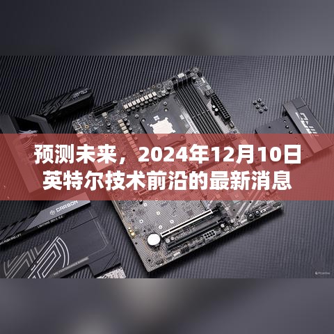 揭秘未来科技趋势，英特尔最新前沿技术消息，预测2024年12月10日发展动态