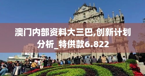 澳门内部资料大三巴,创新计划分析_特供款6.822