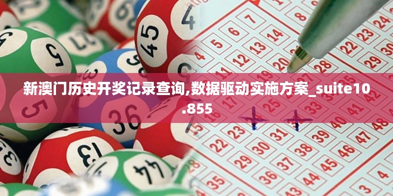 新澳门历史开奖记录查询,数据驱动实施方案_suite10.855