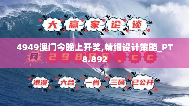 4949澳门今晚上开奖,精细设计策略_PT8.892