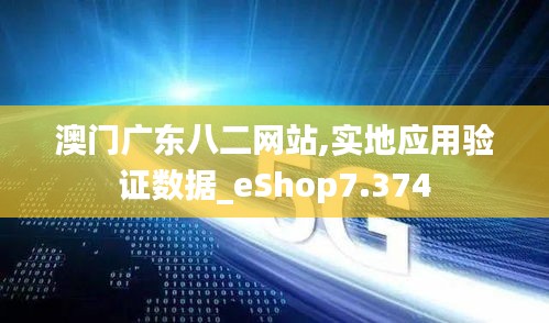 澳门广东八二网站,实地应用验证数据_eShop7.374