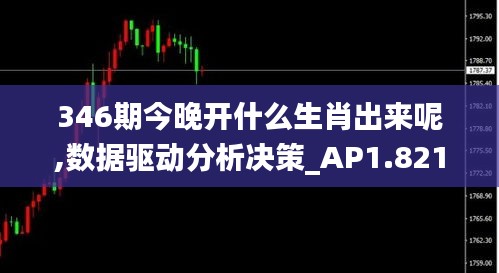 346期今晚开什么生肖出来呢,数据驱动分析决策_AP1.821