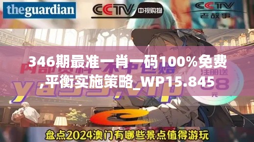 346期最准一肖一码100%免费,平衡实施策略_WP15.845