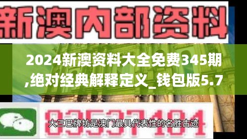 2024新澳资料大全免费345期,绝对经典解释定义_钱包版5.756