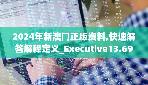 2024年新澳门正版资料,快速解答解释定义_Executive13.697
