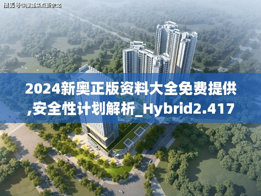 2024新奥正版资料大全免费提供,安全性计划解析_Hybrid2.417