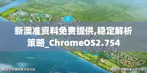 新澳准资料免费提供,稳定解析策略_ChromeOS2.754