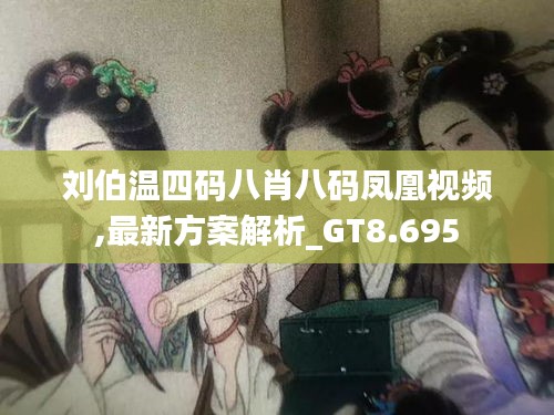 刘伯温四码八肖八码凤凰视频,最新方案解析_GT8.695