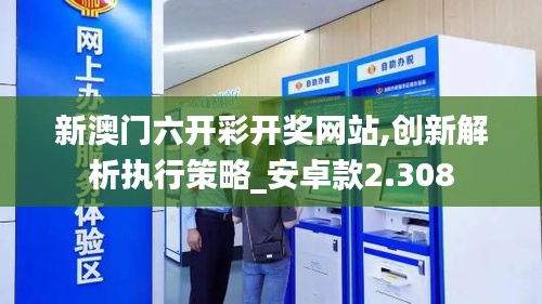 新澳门六开彩开奖网站,创新解析执行策略_安卓款2.308