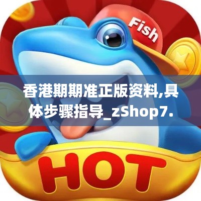 香港期期准正版资料,具体步骤指导_zShop7.405