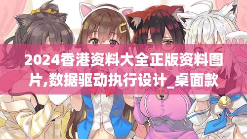 2024香港资料大全正版资料图片,数据驱动执行设计_桌面款17.140
