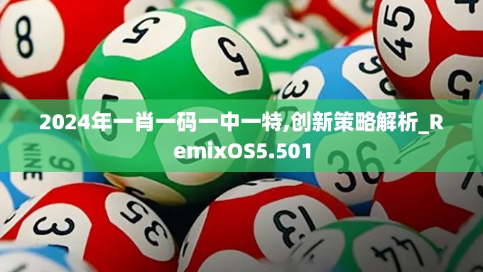 2024年一肖一码一中一特,创新策略解析_RemixOS5.501