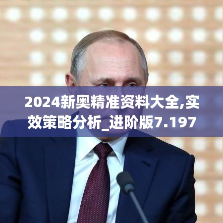 2024新奥精准资料大全,实效策略分析_进阶版7.197