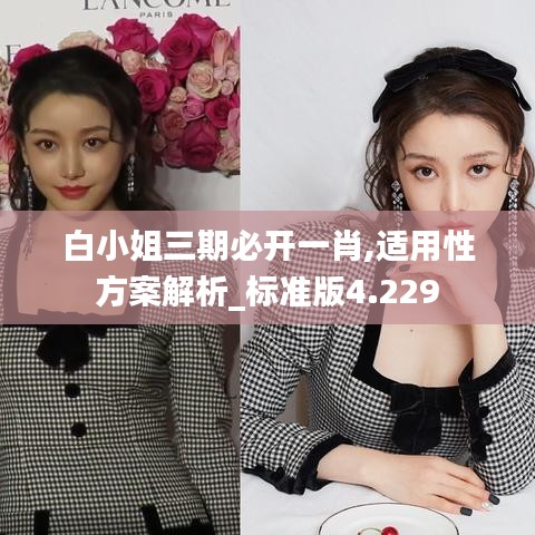 白小姐三期必开一肖,适用性方案解析_标准版4.229