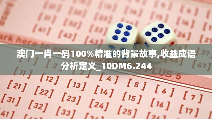 澳门一肖一码100%精准的背景故事,收益成语分析定义_10DM6.244