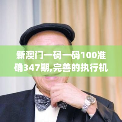 新澳门一码一码100准确347期,完善的执行机制分析_挑战款11.645