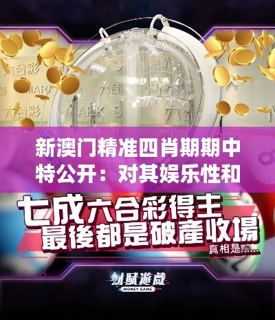 新澳门精准四肖期期中特公开：对其娱乐性和教育性的双重体验