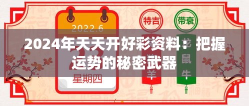 2024年天天开好彩资料：把握运势的秘密武器