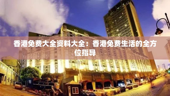 香港免费大全资料大全：香港免费生活的全方位指导