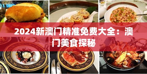2024新澳门精准免费大全：澳门美食探秘